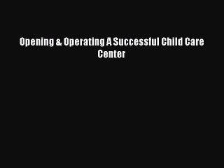 [PDF Download] Opening & Operating A Successful Child Care Center [PDF] Online