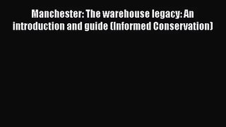 PDF Download Manchester: The warehouse legacy: An introduction and guide (Informed Conservation)