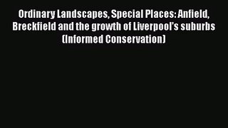 PDF Download Ordinary Landscapes Special Places: Anfield Breckfield and the growth of Liverpool’s