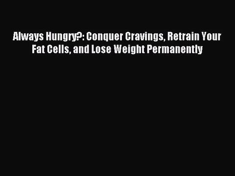 [PDF Download] Always Hungry?: Conquer Cravings Retrain Your Fat Cells and Lose Weight Permanently