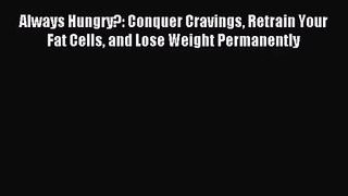 [PDF Download] Always Hungry?: Conquer Cravings Retrain Your Fat Cells and Lose Weight Permanently