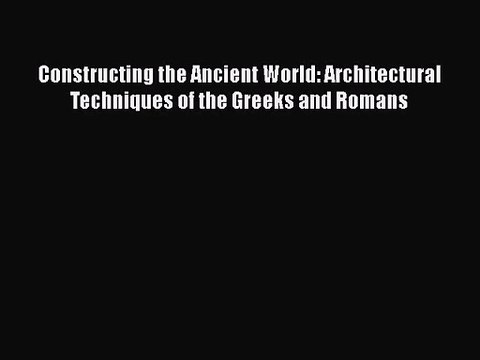 PDF Download Constructing the Ancient World: Architectural Techniques of the Greeks and Romans