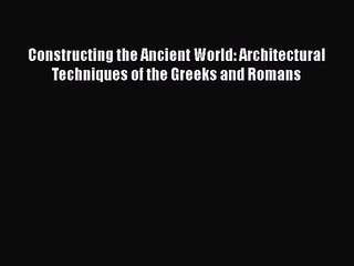 PDF Download Constructing the Ancient World: Architectural Techniques of the Greeks and Romans