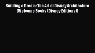 PDF Download Building a Dream: The Art of Disney Architecture (Welcome Books (Disney Editions))