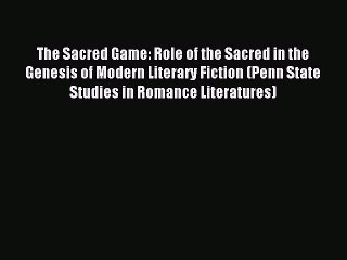 [PDF Download] The Sacred Game: Role of the Sacred in the Genesis of Modern Literary Fiction