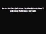 PDF Download Mostly Muffins: Quick and Easy Recipes for Over 75 Delicious Muffins and Spreads