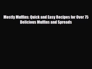 PDF Download Mostly Muffins: Quick and Easy Recipes for Over 75 Delicious Muffins and Spreads