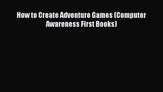 [PDF Download] How to Create Adventure Games (Computer Awareness First Books) [Download] Online