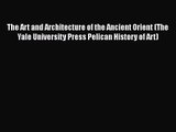 PDF Download The Art and Architecture of the Ancient Orient (The Yale University Press Pelican