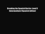 [PDF Download] Breaking the Spanish Barrier: Level II (Intermediate) (Spanish Edition) [Read]