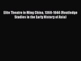 Elite Theatre in Ming China 1368-1644 (Routledge Studies in the Early History of Asia) [PDF]