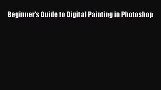 [PDF Download] Beginner's Guide to Digital Painting in Photoshop [Download] Online