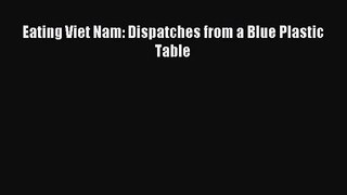 [PDF Download] Eating Viet Nam: Dispatches from a Blue Plastic Table [Read] Online