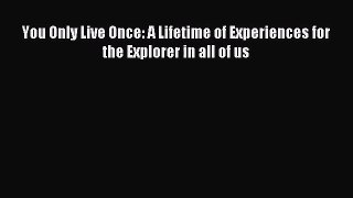 [PDF Download] You Only Live Once: A Lifetime of Experiences for the Explorer in all of us