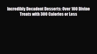 PDF Download Incredibly Decadent Desserts: Over 100 Divine Treats with 300 Calories or Less