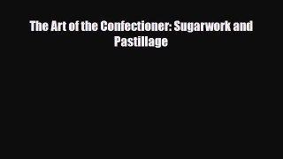 PDF Download The Art of the Confectioner: Sugarwork and Pastillage Read Online