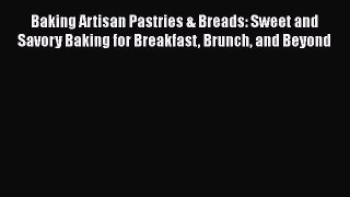 PDF Download Baking Artisan Pastries & Breads: Sweet and Savory Baking for Breakfast Brunch