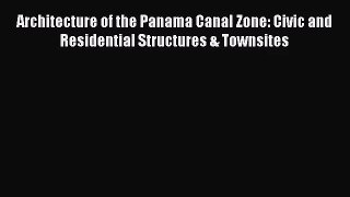 PDF Download Architecture of the Panama Canal Zone: Civic and Residential Structures & Townsites