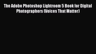 [PDF Download] The Adobe Photoshop Lightroom 5 Book for Digital Photographers (Voices That