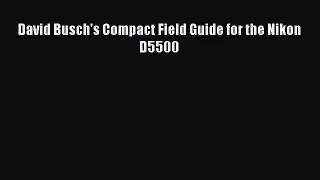 [PDF Download] David Busch's Compact Field Guide for the Nikon D5500 [PDF] Full Ebook