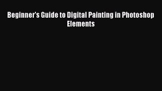 [PDF Download] Beginner's Guide to Digital Painting in Photoshop Elements [PDF] Online