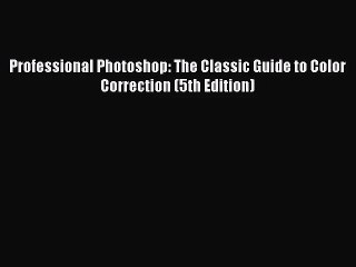 [PDF Download] Professional Photoshop: The Classic Guide to Color Correction (5th Edition)