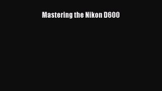 [PDF Download] Mastering the Nikon D600 [PDF] Online