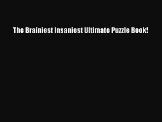 [PDF Download] The Brainiest Insaniest Ultimate Puzzle Book! [Read] Online