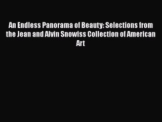 PDF Download An Endless Panorama of Beauty: Selections from the Jean and Alvin Snowiss Collection