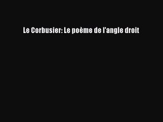 PDF Download Le Corbusier: Le poème de l'angle droit Download Online