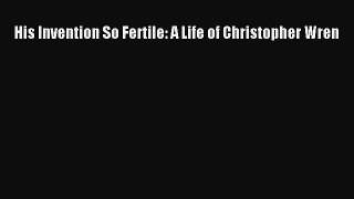 PDF Download His Invention So Fertile: A Life of Christopher Wren PDF Full Ebook