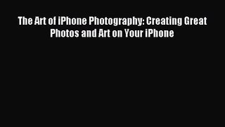 [PDF Download] The Art of iPhone Photography: Creating Great Photos and Art on Your iPhone