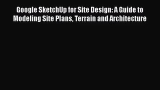 PDF Download Google SketchUp for Site Design: A Guide to Modeling Site Plans Terrain and Architecture