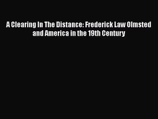 PDF Download A Clearing In The Distance: Frederick Law Olmsted and America in the 19th Century