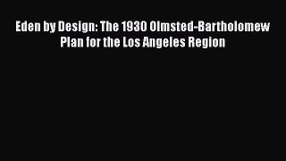 PDF Download Eden by Design: The 1930 Olmsted-Bartholomew Plan for the Los Angeles Region Read