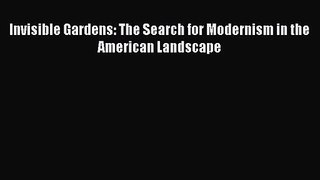 PDF Download Invisible Gardens: The Search for Modernism in the American Landscape Read Online