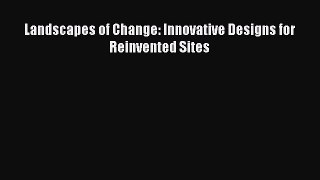 PDF Download Landscapes of Change: Innovative Designs for Reinvented Sites PDF Full Ebook
