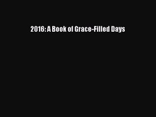 [PDF Download] 2016: A Book of Grace-Filled Days [Read] Full Ebook