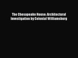 PDF Download The Chesapeake House: Architectural Investigation by Colonial Williamsburg Read