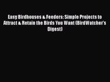 PDF Download Easy Birdhouses & Feeders: Simple Projects to Attract & Retain the Birds You Want