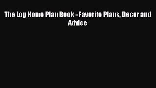 PDF Download The Log Home Plan Book - Favorite Plans Decor and Advice PDF Online