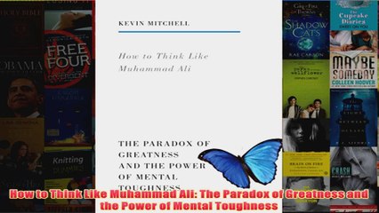 How to Think Like Muhammad Ali The Paradox of Greatness and the Power of Mental Toughness