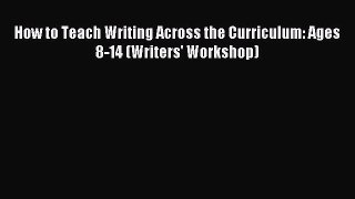 [PDF Download] How to Teach Writing Across the Curriculum: Ages 8-14 (Writers' Workshop) [Read]