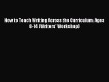 [PDF Download] How to Teach Writing Across the Curriculum: Ages 8-14 (Writers' Workshop) [Read]