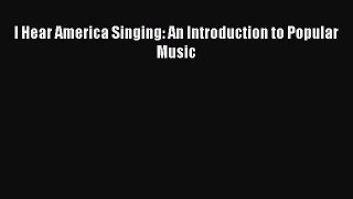 Download I Hear America Singing: An Introduction to Popular Music Ebook Online