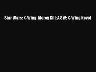 [PDF Download] Star Wars: X-Wing: Mercy Kill: A SW: X-Wing Novel [PDF] Online