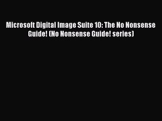 [PDF Download] Microsoft Digital Image Suite 10: The No Nonsense Guide! (No Nonsense Guide!
