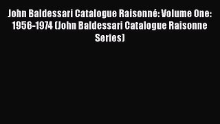 PDF Download John Baldessari Catalogue Raisonné: Volume One: 1956-1974 (John Baldessari Catalogue