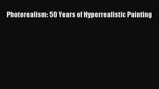 [PDF Download] Photorealism: 50 Years of Hyperrealistic Painting [PDF] Full Ebook