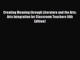 Creating Meaning through Literature and the Arts: Arts Integration for Classroom Teachers (4th